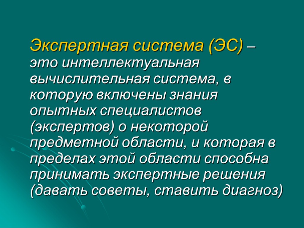 Экспертная система (ЭС) – это интеллектуальная вычислительная система, в которую включены знания опытных специалистов